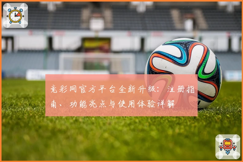 竞彩网官方平台全新升级:注册指南、功能亮点与使用体验详解