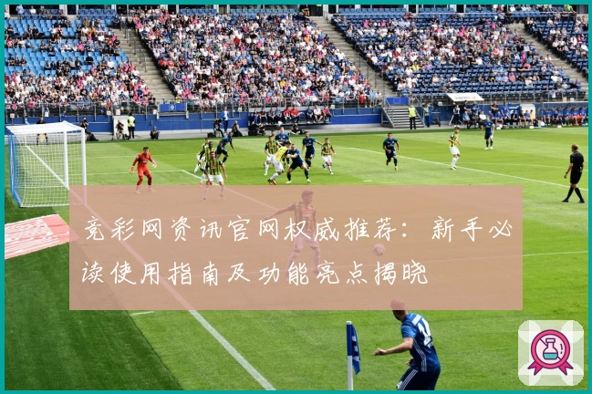竞彩网资讯官网权威推荐：新手必读使用指南及功能亮点揭晓