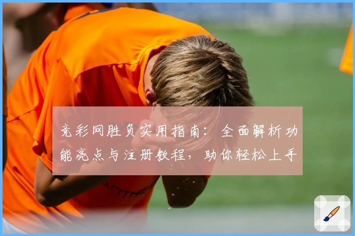 竞彩网胜负实用指南：全面解析功能亮点与注册教程，助你轻松上手