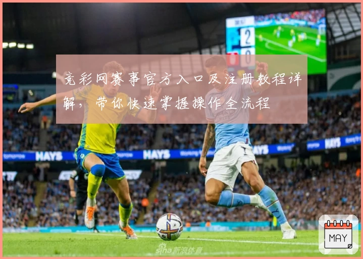 竞彩网赛事官方入口及注册教程详解，带你快速掌握操作全流程